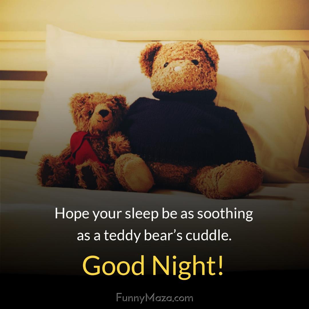 Hope your sleep be as soothing as a teddy bear’s cuddle