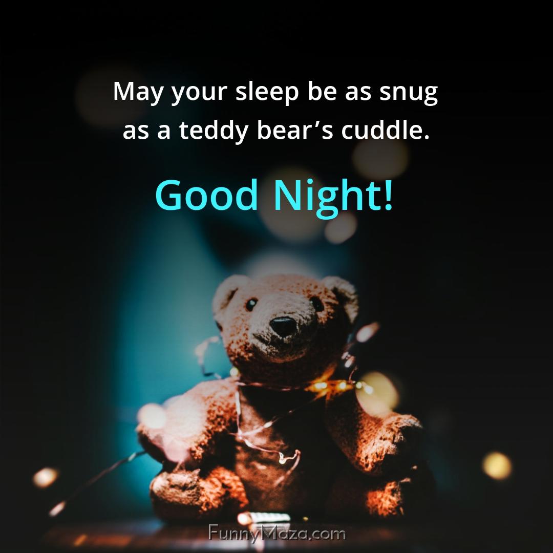 May your sleep be as snug as a teddy bear’s cuddle