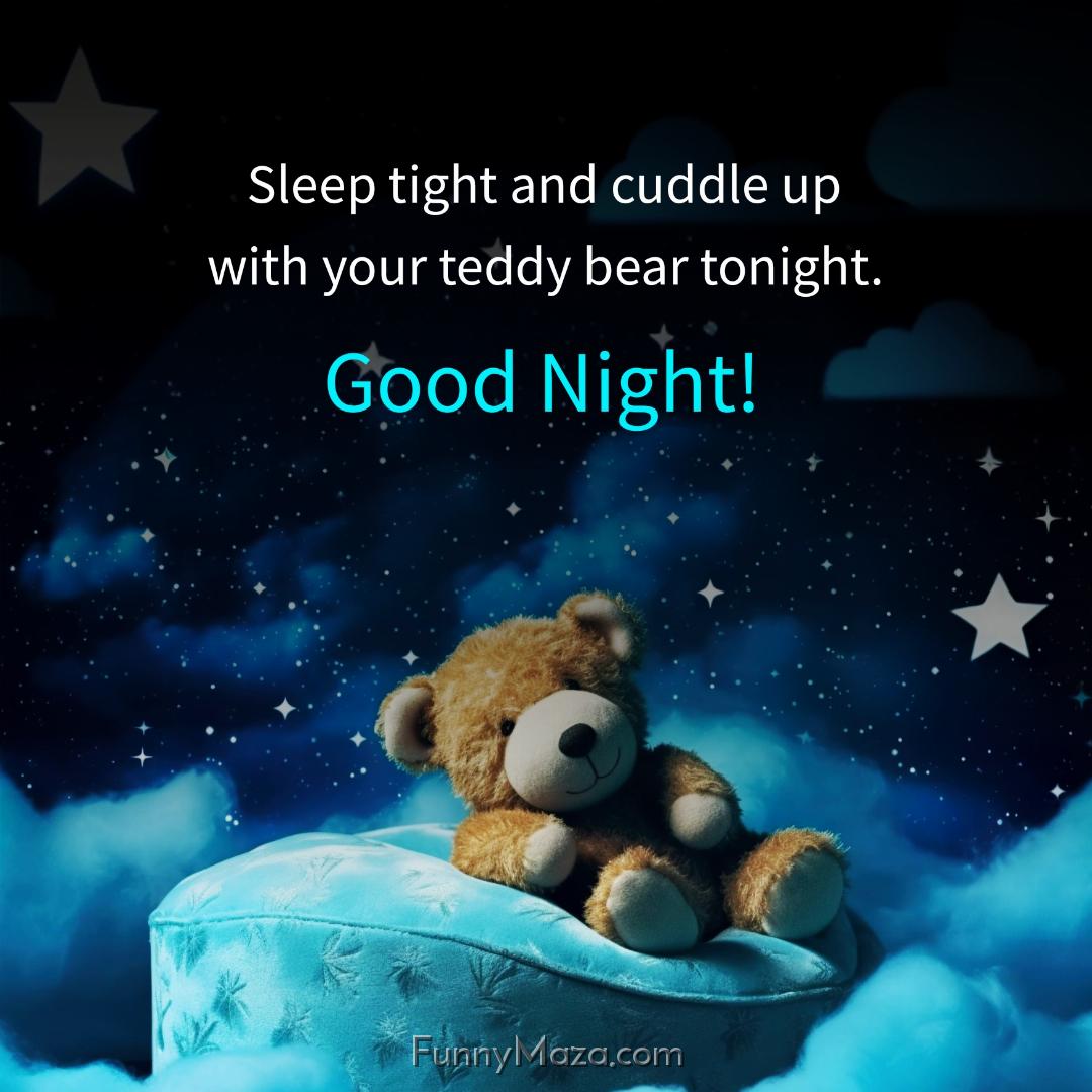 Sleep tight and cuddle up with your teddy bear tonight