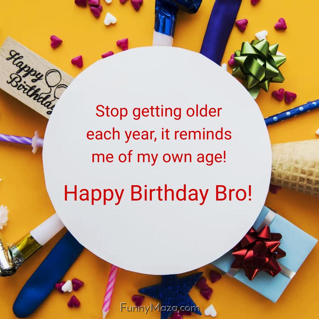 Stop getting older each year it reminds me of my own