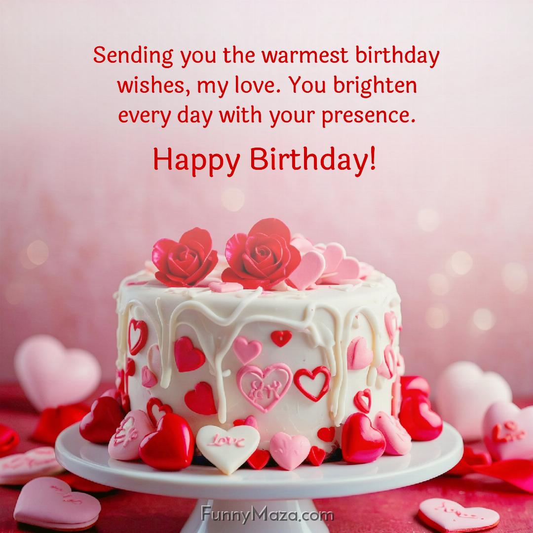 Sending you the warmest birthday wishes my love You brighten every