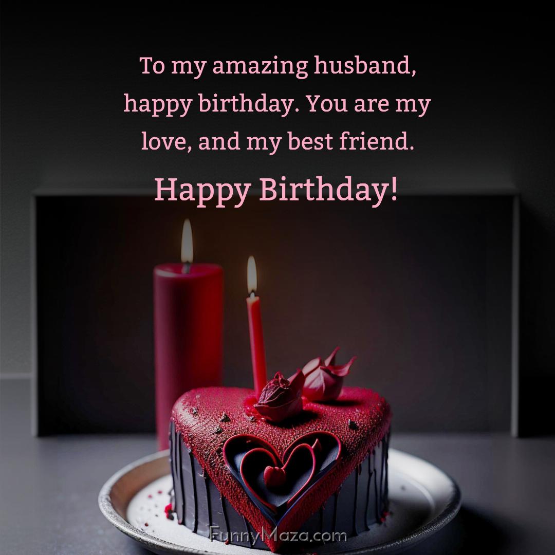 To my amazing husband happy birthday You are my love and