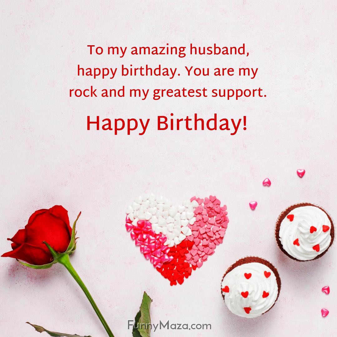 To my amazing husband happy birthday You are my rock and