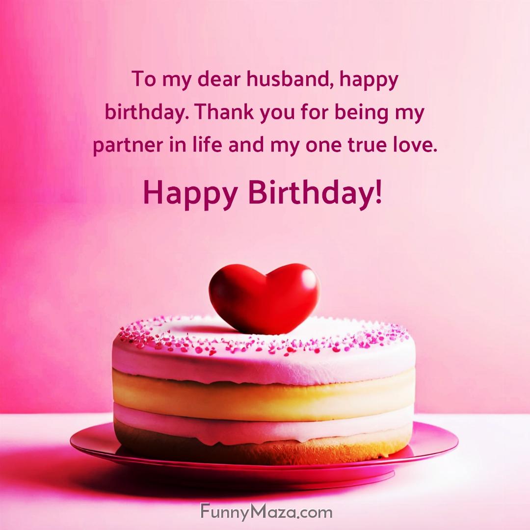 To my dear husband happy birthday Thank you for being my