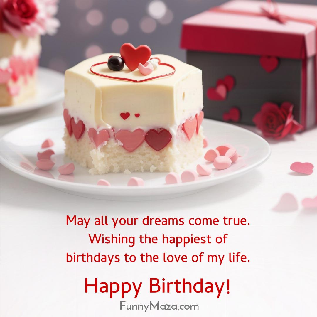 May all your dreams come true Wishing the happiest of birthdays