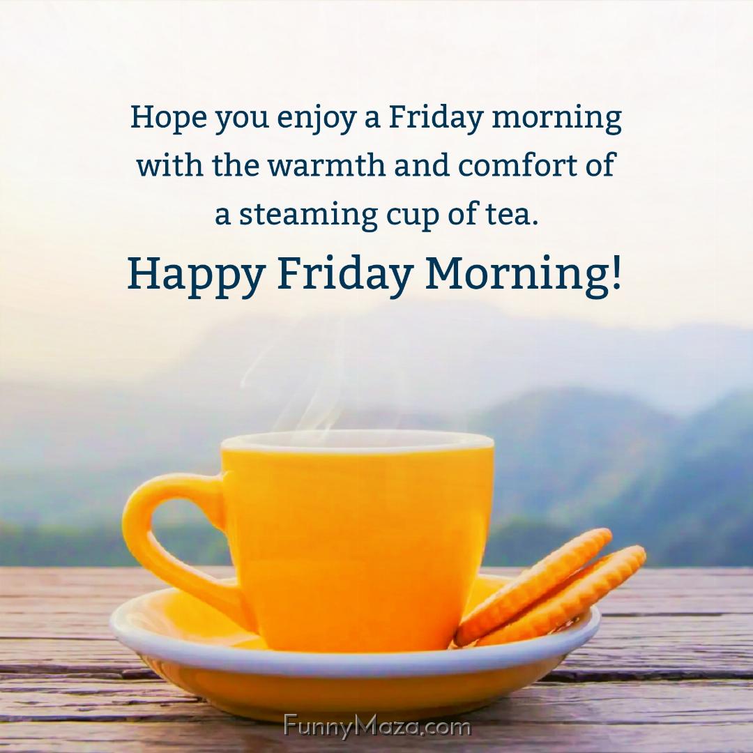 Hope you enjoy a Friday morning with the warmth and comfort