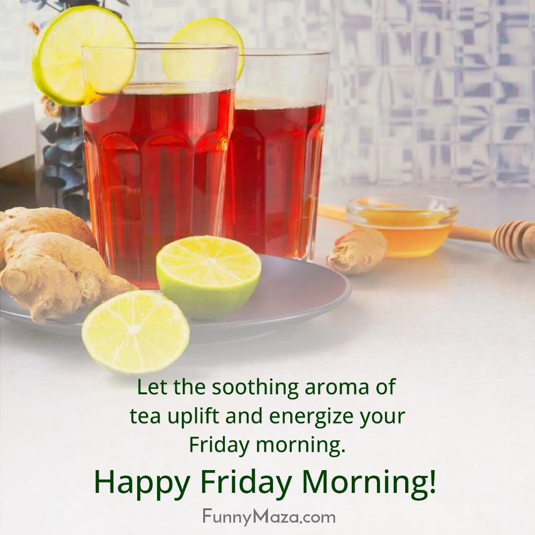 Let the soothing aroma of tea uplift and energize your Friday