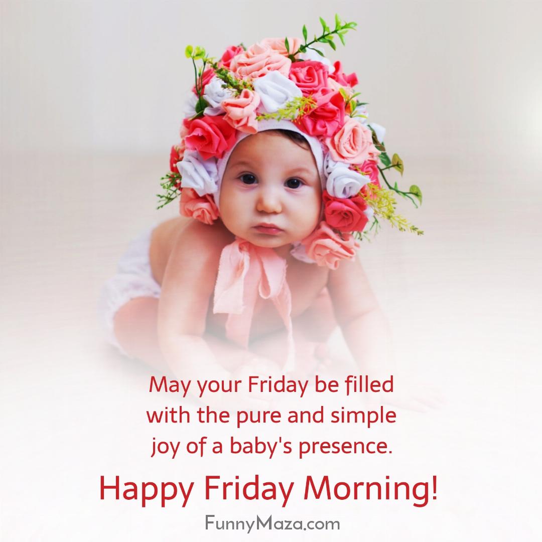 May your Friday be filled with the pure and simple joy