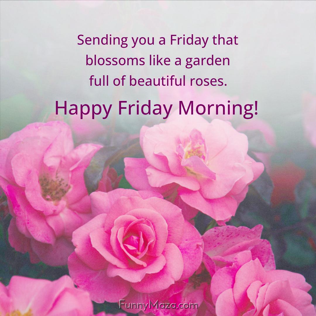 Sending you a Friday that blossoms like a garden full of