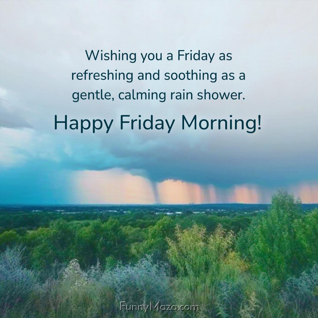 Wishing you a Friday as refreshing and soothing as a gentle