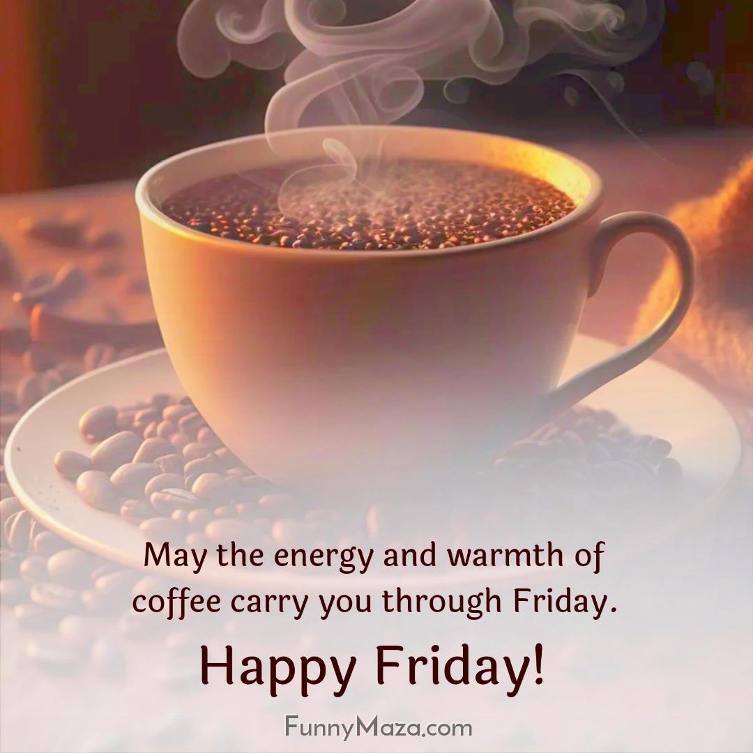 May the energy and warmth of coffee carry you through Friday