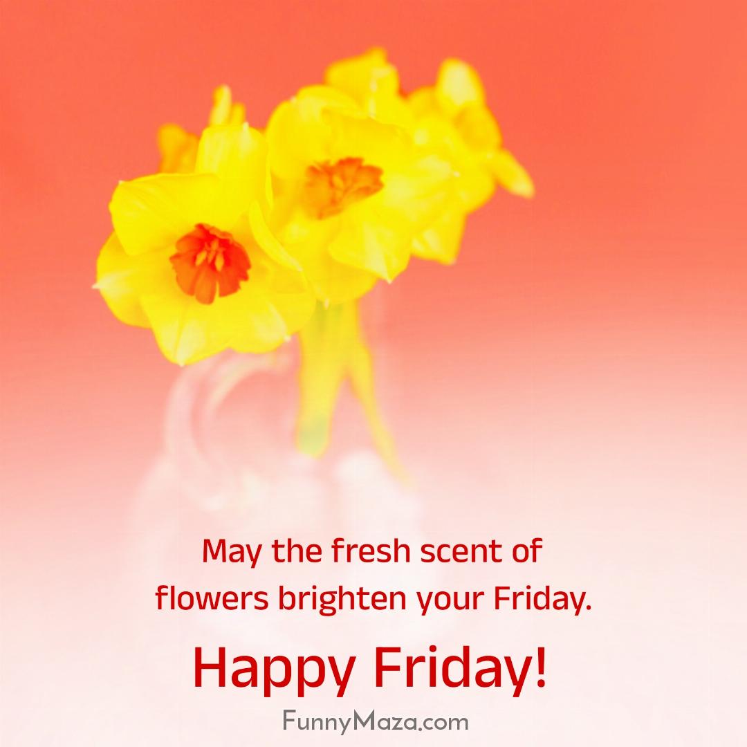 May the fresh scent of flowers brighten your Friday