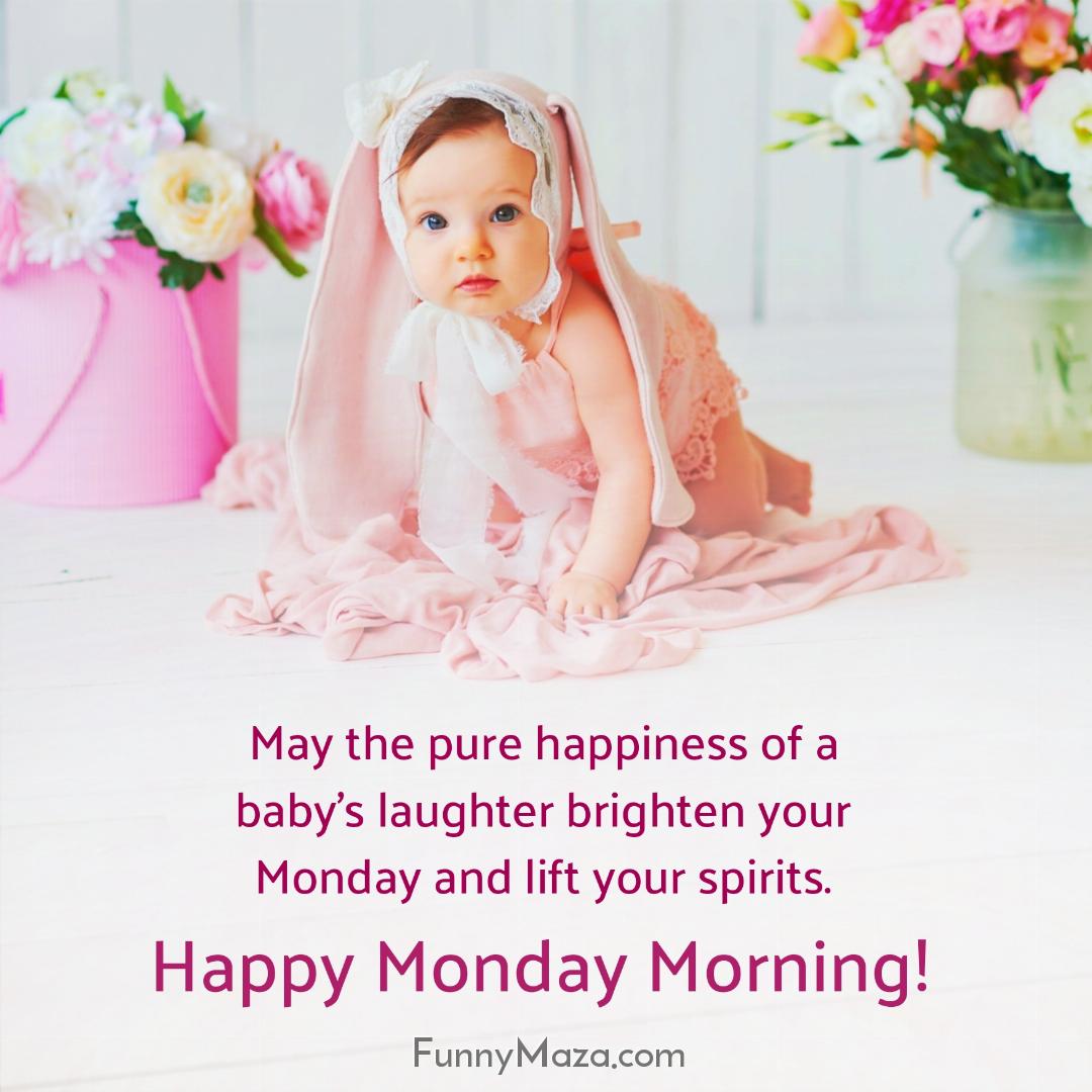 May the pure happiness of a baby’s laughter brighten your Monday