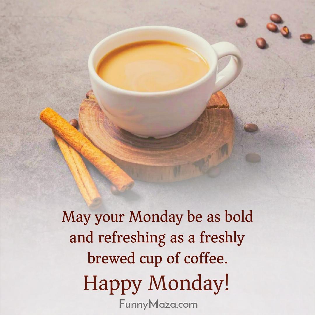 May your Monday be as bold and refreshing as a freshly