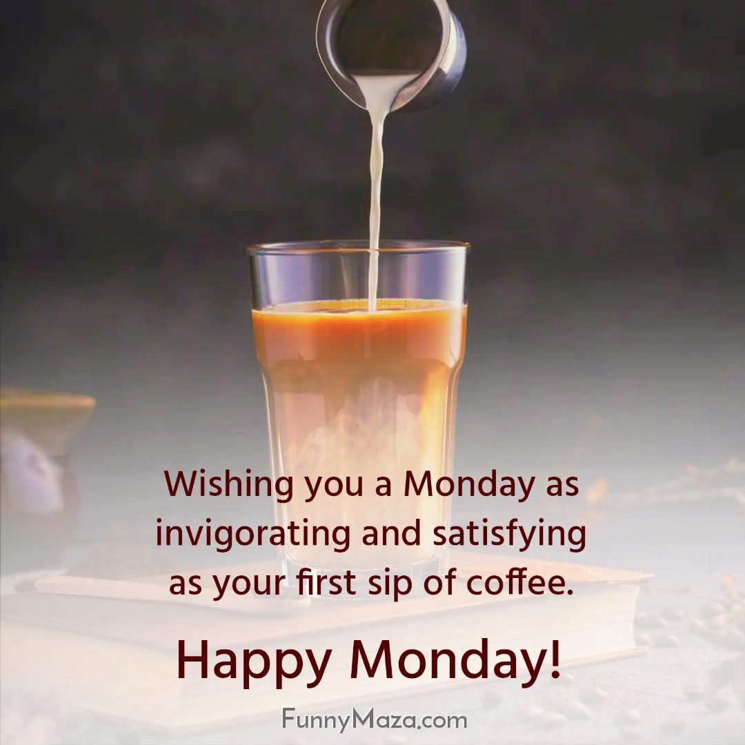 Wishing you a Monday as invigorating and satisfying as your first