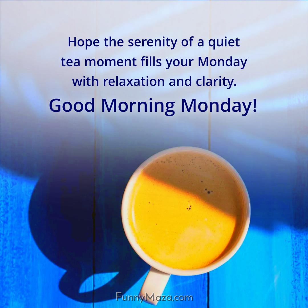 Hope the serenity of a quiet tea moment fills your Monday