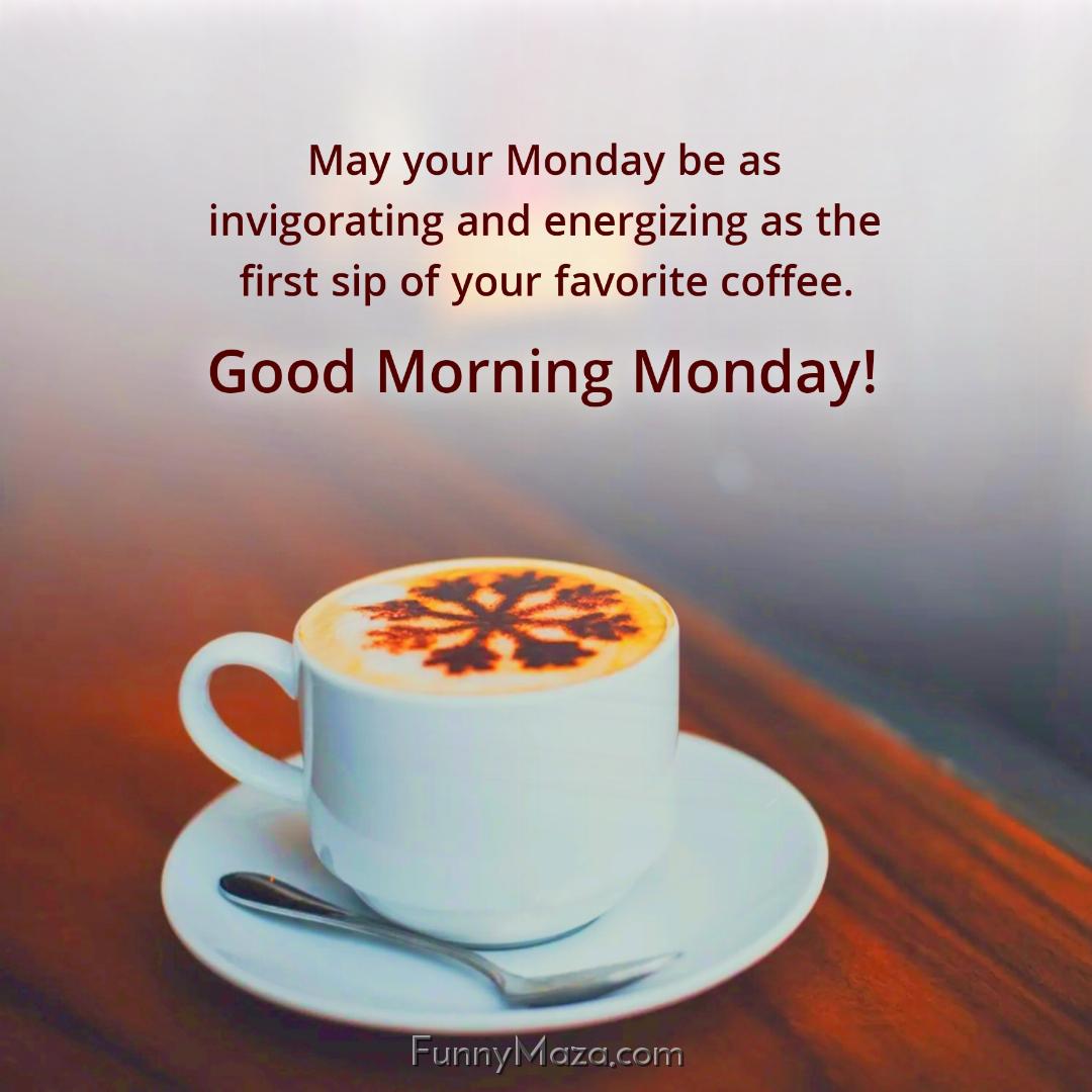 May your Monday be as invigorating and energizing as the first