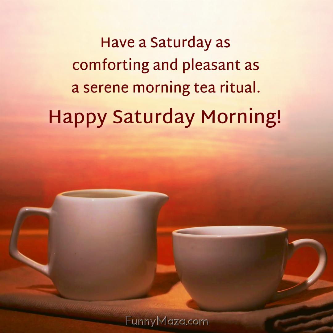 Have a Saturday as comforting and pleasant as a serene morning