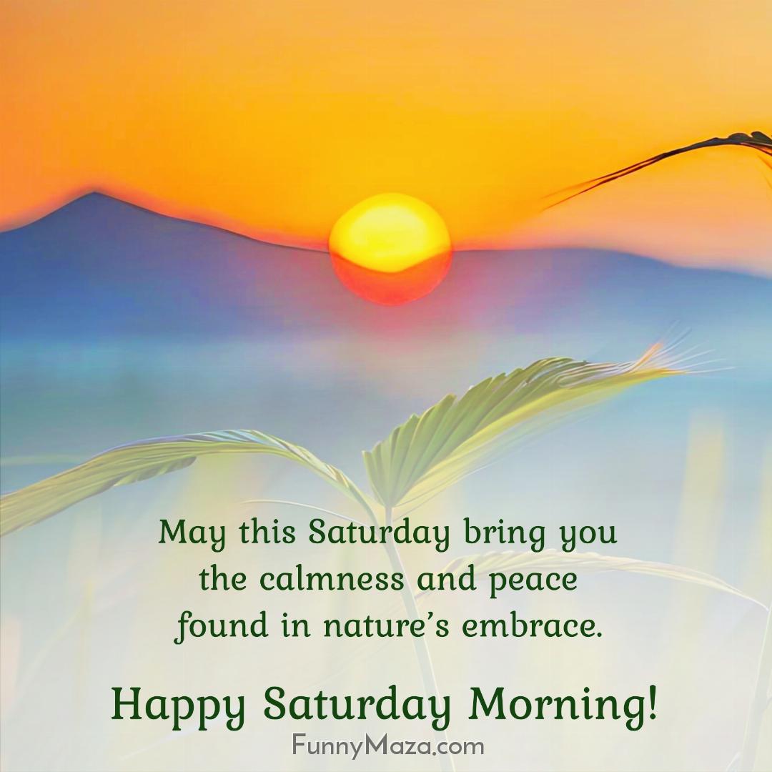 May this Saturday bring you the calmness and peace found in