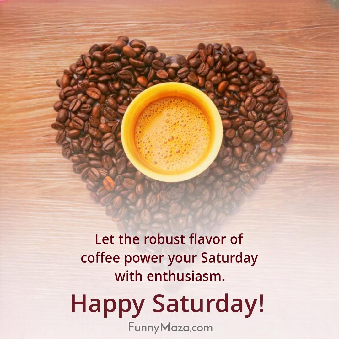 Let the robust flavor of coffee power your Saturday with enthusiasm