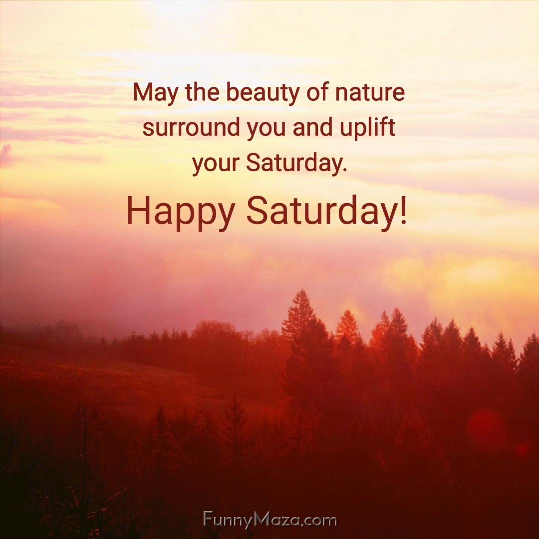 May the beauty of nature surround you and uplift your Saturday