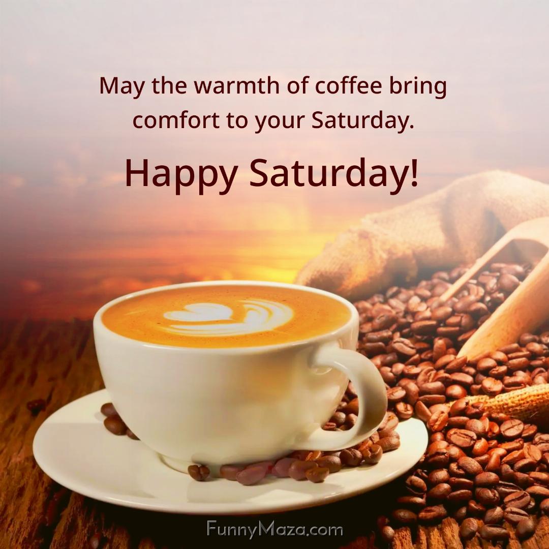 May the warmth of coffee bring comfort to your Saturday