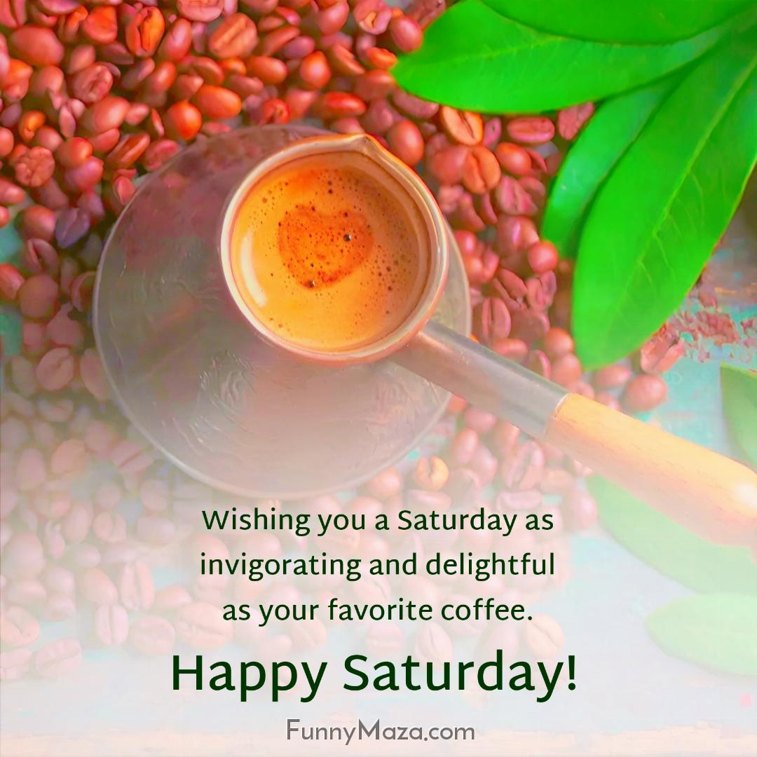 Wishing you a Saturday as invigorating and delightful as your favorite