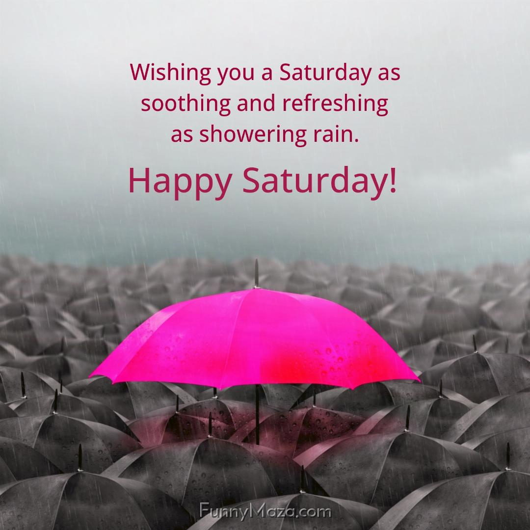 Wishing you a Saturday as soothing and refreshing as showering rain