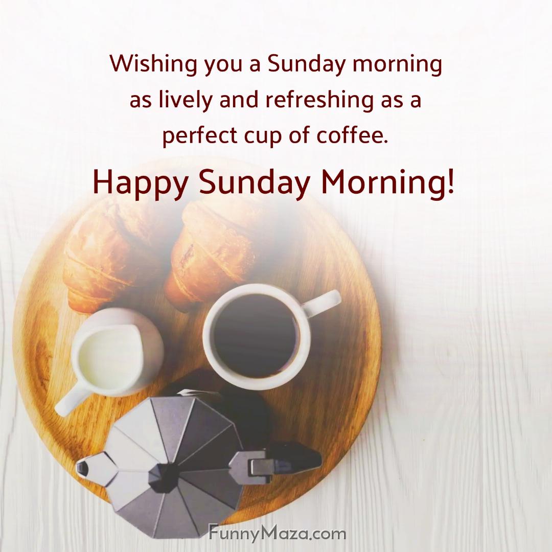 Wishing you a Sunday morning as lively and refreshing as a