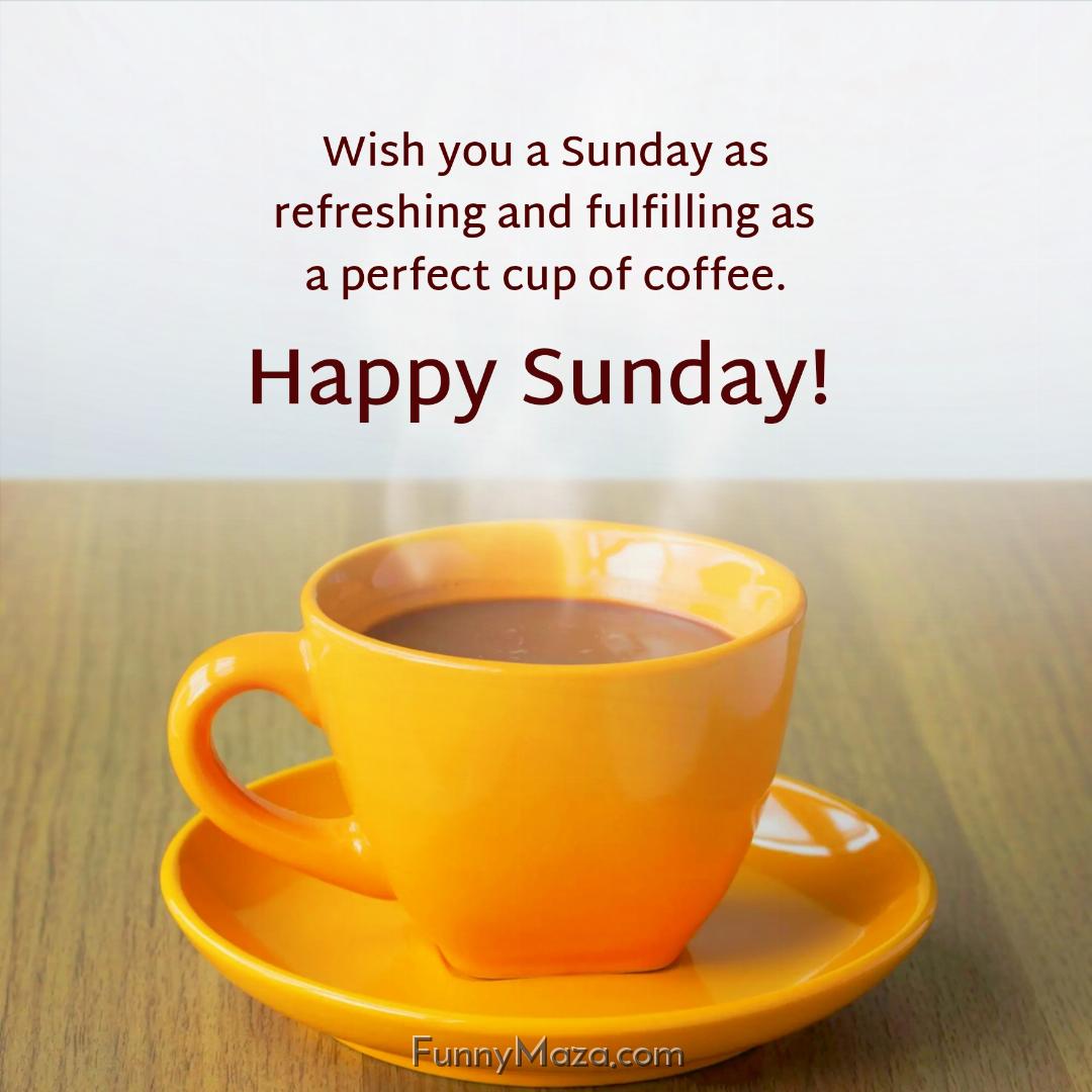 Wish you a Sunday as refreshing and fulfilling as a perfect