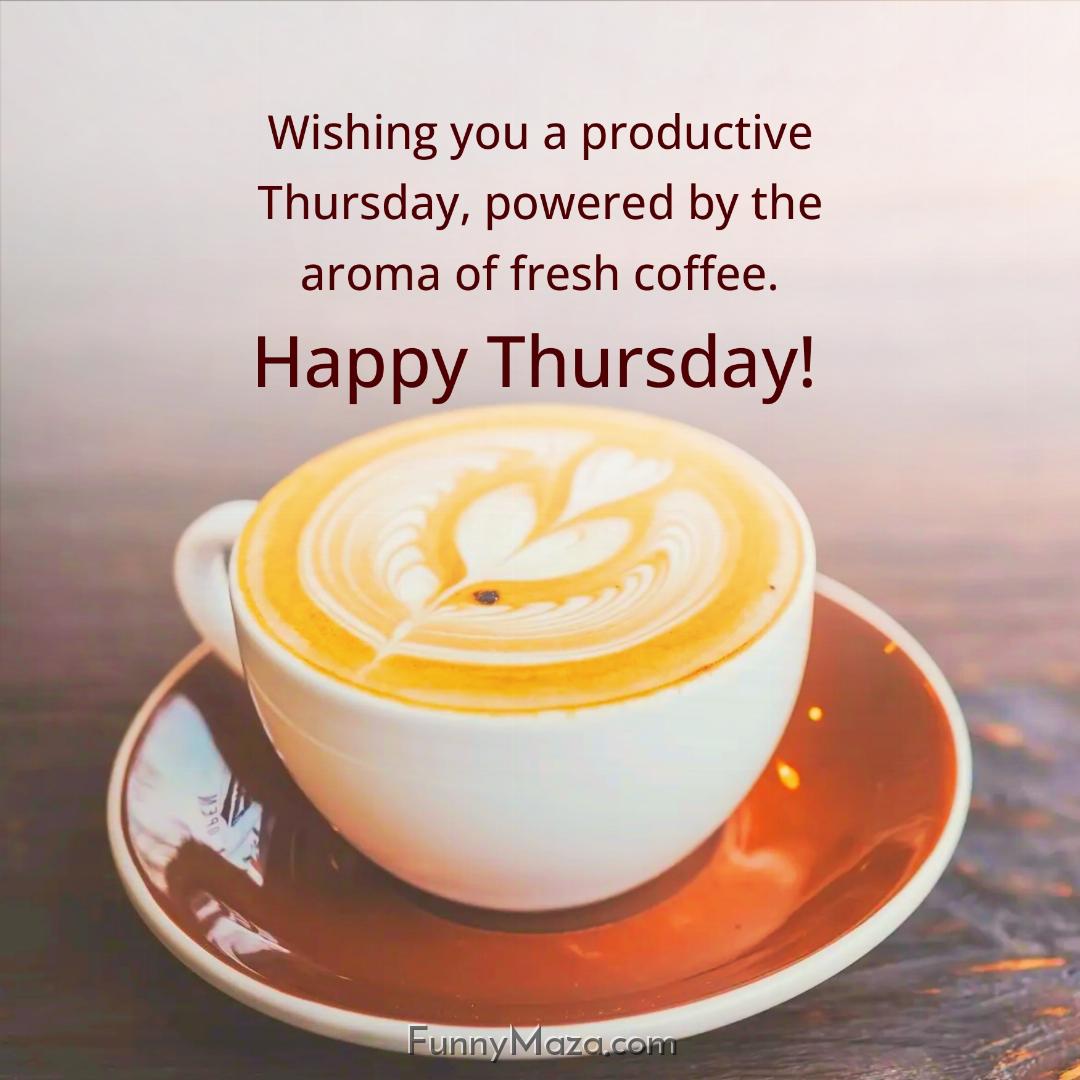 Wishing you a productive Thursday powered by the aroma of fresh