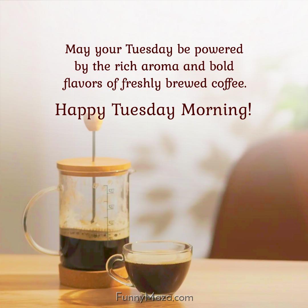 May your Tuesday be powered by the rich aroma and bold