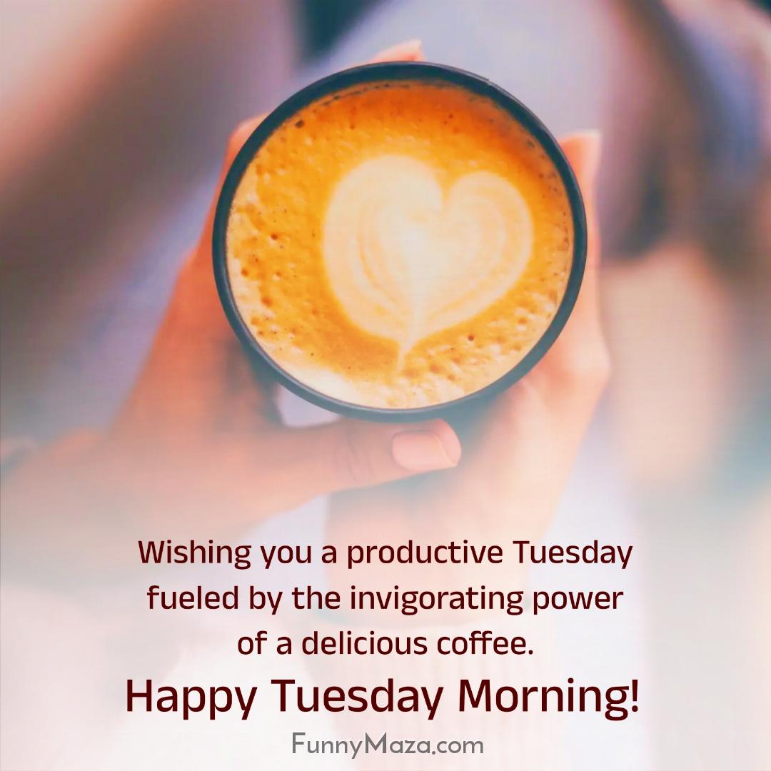 Wishing you a productive Tuesday fueled by the invigorating power of