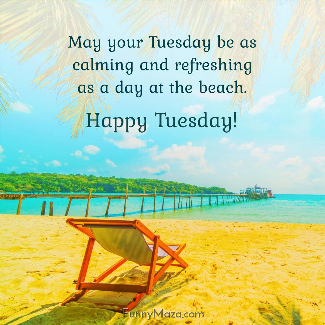 May your Tuesday be as calming and refreshing as a day