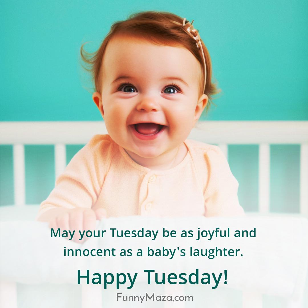 May your Tuesday be as joyful and innocent as a baby's