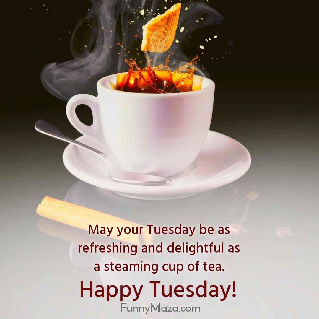 May your Tuesday be as refreshing and delightful as a steaming