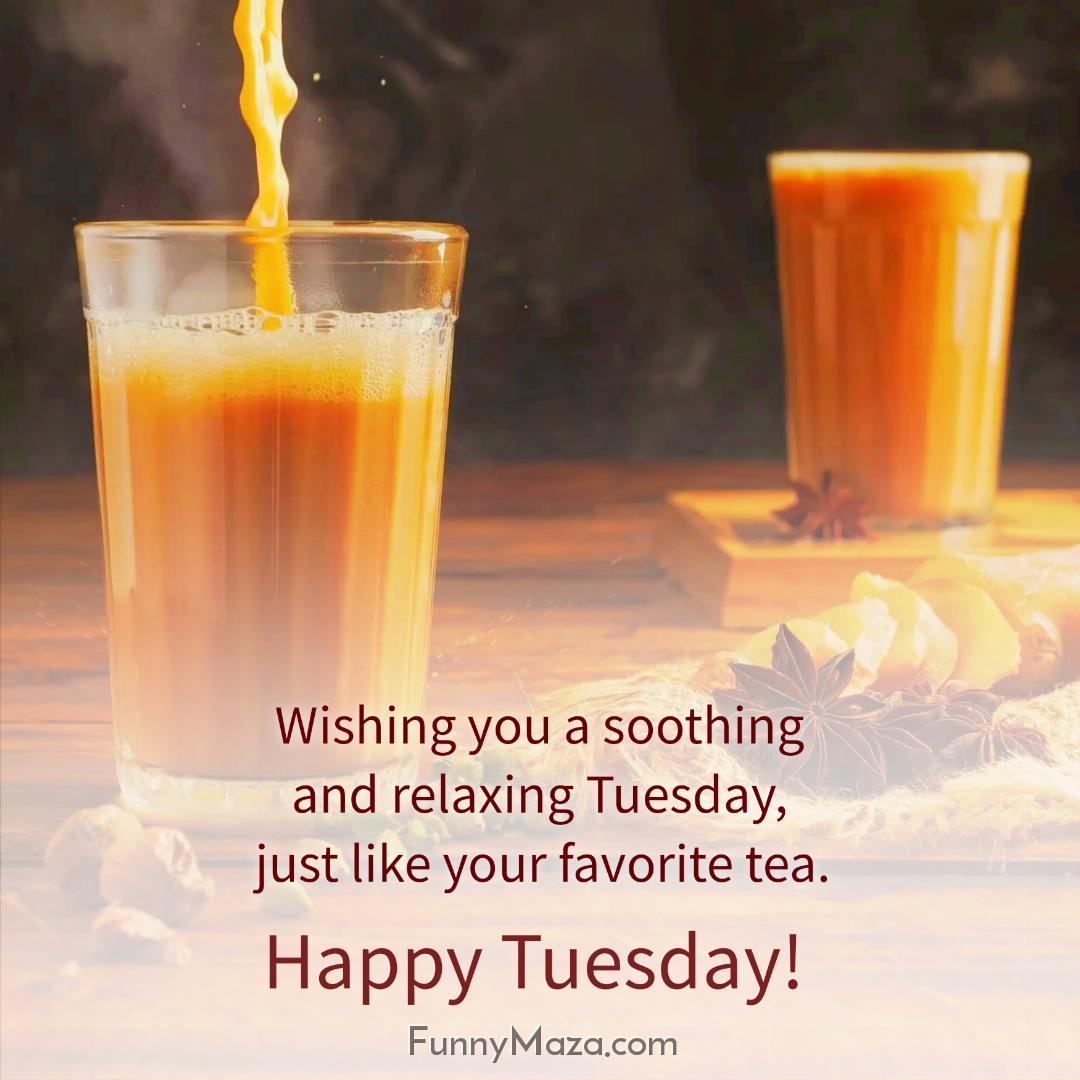 Wishing you a soothing and relaxing Tuesday just like your favorite