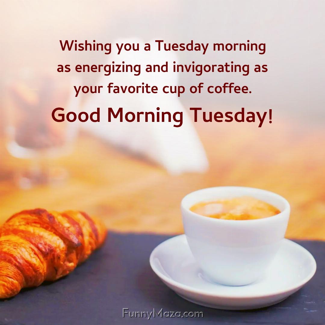 Wishing you a Tuesday morning as energizing and invigorating as your