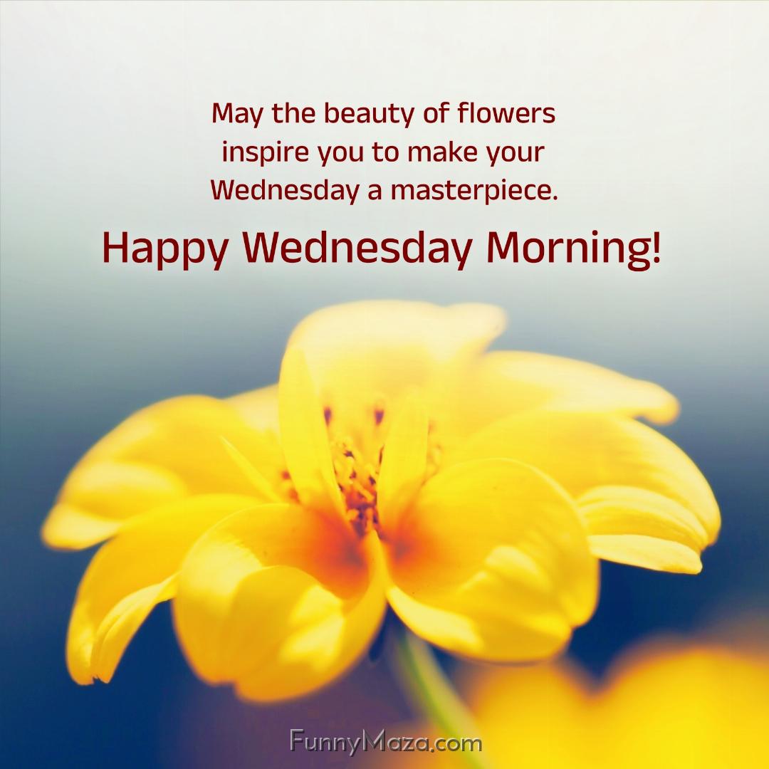 May the beauty of flowers inspire you to make your Wednesday